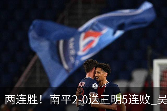 两连胜！南平2-0送三明5连败 吴鸿晨开场闪击叶兴楠破门
