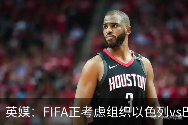 英媒：FIFA正考虑组织以色列vs巴勒斯坦青少友谊赛，为新赛事揭幕