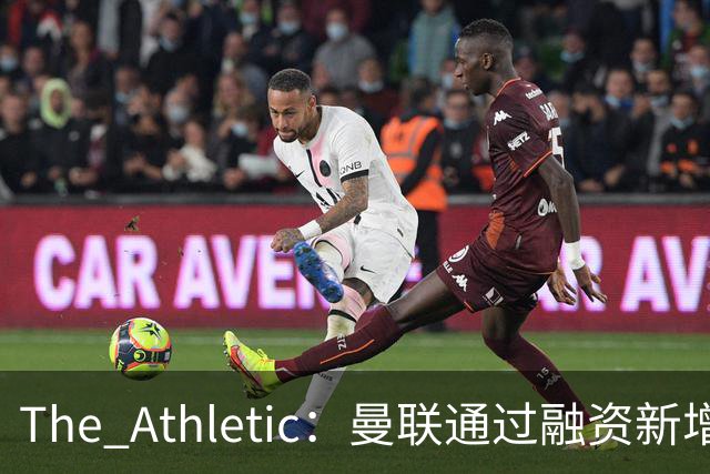 The Athletic：曼联通过融资新增1.25亿美元长期债务